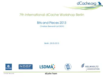 7th International dCache Workshop Berlin  Bits and Pieces 2013  Christian Bernardt (at DESY)