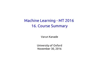 Machine Learning - MT 2016  16. Course Summary  Varun Kanade  University of Oxford  November 30,