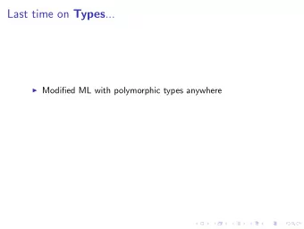 Last time on Types ... I Modified ML with polymorphic types anywhere  Identity, Generalisation and