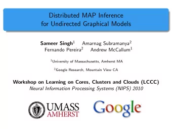 Distributed MAP Inference  for Undirected Graphical Models Sameer Singh 1 Amarnag Subramanya 2