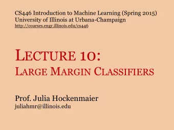 L ECTURE 10: L ARGE M ARGIN C LASSIFIERS  Prof. Julia Hockenmaier  juliahmr@illinois.edu  Todays