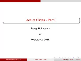 Lecture Slides - Part 3  Bengt Holmstrom  MIT  February 2, 2016.  Bengt Holmstrom (MIT)  Lecture