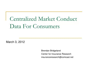 Centralized Market Conduct  Data For Consumers  March 3, 2012  Brendan Bridgeland  Center for