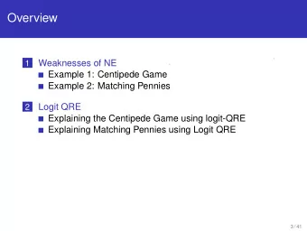 Overview  Weaknesses of NE  1  Example 1: Centipede Game  Example 2: Matching Pennies  Logit QRE  2