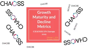 Growth  Maturity and  Decline  Metrics  CHAOSSCON Europe  2019  February 1, 2019  Brussels, Belgium