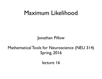 Maximum Likelihood  Jonathan Pillow  Mathematical Tools for Neuroscience (NEU 314)  Spring, 2016