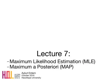 Lecture 7:  Maximum Likelihood Estimation (MLE)  Maximum a Posteriori (MAP) Aykut Erdem