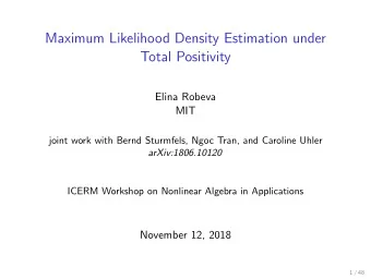 Maximum Likelihood Density Estimation under  Total Positivity  Elina Robeva  MIT  joint work with