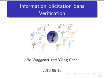 Information Elicitation Sans  Verification  Bo Waggoner and Yiling Chen  2013-06-16  1 / 33