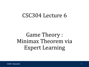 CSC304 Lecture 6  Game Theory :  Minimax Theorem via  Expert Learning  CSC304 - Nisarg Shah  1