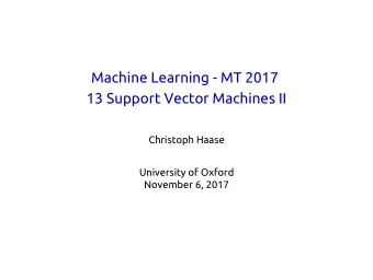 Machine Learning - MT 2017  13 Support Vector Machines II  Christoph Haase  University of Oxford
