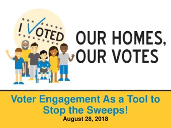 Voter Engagement As a Tool to  Stop the Sweeps!  August 28, 2018  Our Homes, Our Votes Our Homes,