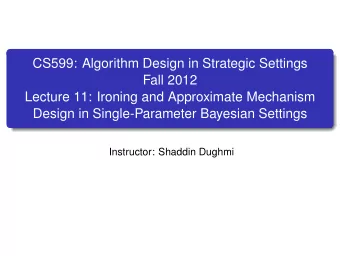 CS599: Algorithm Design in Strategic Settings  Fall 2012  Lecture 11: Ironing and Approximate