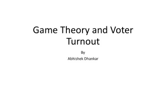 Game Theory and Voter  Turnout  By  Abhishek Dhankar  Motivation  Election Turnout Prediction
