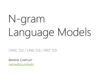 N-gram  Language Models  CMSC 723 / LING 723 / INST 725 M ARINE C ARPUAT  marine@cs.umd.edu  T