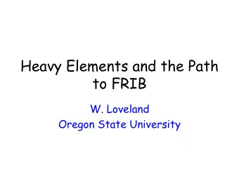 Heavy Elements and the Path  to FRIB  W. Loveland  Oregon State University  The Current Situation