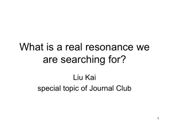What is a real resonance we  are searching for?  Liu Kai  special topic of Journal Club  1  Outline