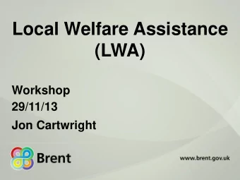 Local Welfare Assistance  (LWA)  Workshop  29/11/13  Jon Cartwright Agenda   Overview of