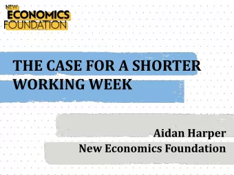 THE CASE FOR A SHORTER  WORKING WEEK  Aidan Harper  New Economics Foundation  WORK TIME REDUCTION
