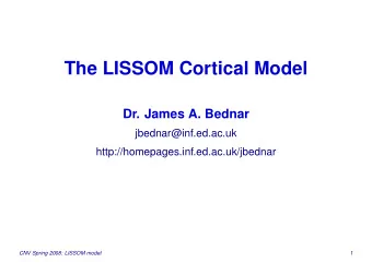 The LISSOM Cortical Model  Dr. James A. Bednar  jbednar@inf.ed.ac.uk