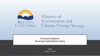 Provincial Update:  Municipal Solid Waste Policy  UBCM Sept. 26 th , 2019  Outline