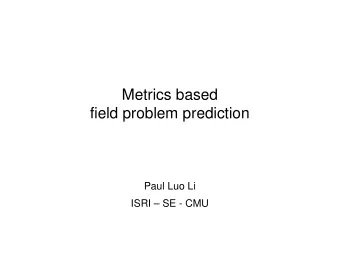 Metrics based  field problem prediction  Paul Luo Li  ISRI  SE - CMU  Field problems