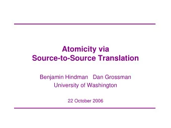 Atomicity via  Source-to-Source Translation  Benjamin Hindman  Dan Grossman  University of