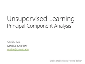Unsupervised Learning  Principal Component Analysis  CMSC 422 M ARINE C ARPUAT  marine@cs.umd.edu