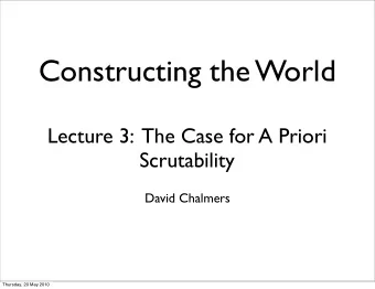 Constructing the World  Lecture 3:  The Case for A Priori  Scrutability  David Chalmers  Thursday,