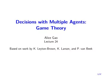 Decisions with Multiple Agents:  Game Theory  Alice Gao  Lecture 24  Based on work by K.