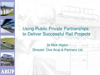 Using Public Private Partnerships  to Deliver Successful Rail Projects  Dr Nick Higton  Director,