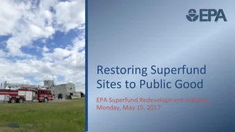 Restoring Superfund Sites to Public Good EPA Superfund Redevelopment IniIaIve Monday, May 15, 2017