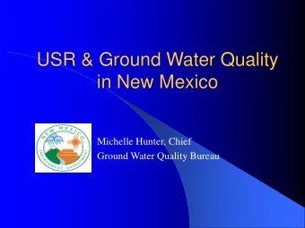 USR &amp; Ground Water Quality  in New Mexico  Michelle Hunter, Chief  Ground Water Quality Bureau
