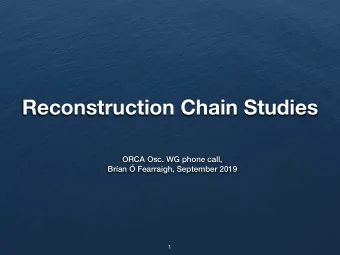 Reconstruction Chain Studies ORCA Osc. WG phone call,   Bran  Fearraigh, September 2019