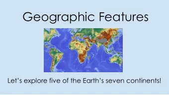 Geographic Features  Lets explore five of the Earths seven continents!  Continents  Africa,