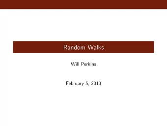 Random Walks  Will Perkins  February 5, 2013  Simple Random Walk S 0 = 0, S n = X 1 + X 2 + . . . X