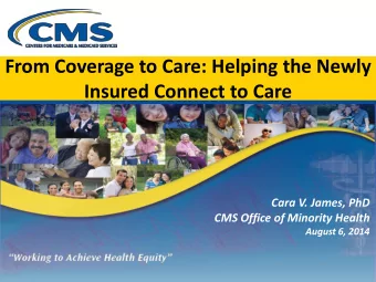 From Coverage to Care: Helping the Newly  Insured Connect to Care  Cara V. James, PhD CMS Office of