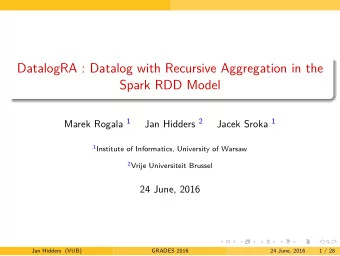 DatalogRA : Datalog with Recursive Aggregation in the  Spark RDD Model Marek Rogala 1 Jan Hidders 2