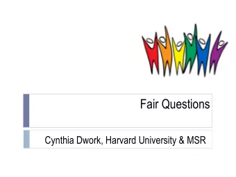 Fair Questions  Cynthia Dwork, Harvard University &amp; MSR  Outline  Fairness in