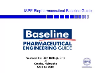 ISPE Biopharmaceutical Baseline Guide Presented by: Jeff Biskup, CRB  At  Omaha, Nebraska  April