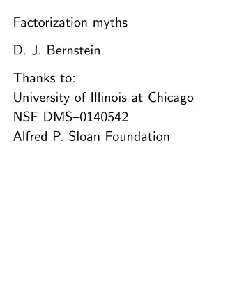 Factorization myths  D. J. Bernstein  Thanks to:  University of Illinois at Chicago  NSF