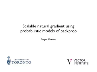 Scalable natural gradient using  probabilistic models of backprop  Roger Grosse  Overview