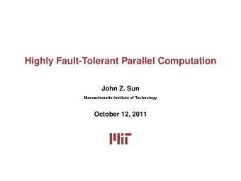 Highly Fault-Tolerant Parallel Computation  John Z. Sun  Massachusetts Institute of Technology