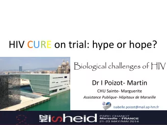 HIV CURE on trial: hype or hope?  Biological challenges of HIV  Dr I Poizot- Martin  CHU Sainte-
