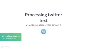 Processing twitter  text  AN ALYZ IN G S OCIAL MEDIA DATA IN  R  Vivek Vijayaraghavan  Data Science
