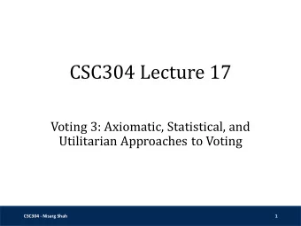 CSC304 Lecture 17  Voting 3: Axiomatic, Statistical, and  Utilitarian Approaches to Voting  CSC304