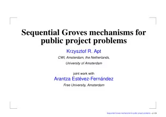 Sequential Groves mechanisms for  public project problems  Krzysztof R. Apt CWI, Amsterdam, the