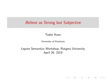 Believe as Strong but Subjective  Todor Koev  University of Konstanz  Lepore Semantics Workshop,