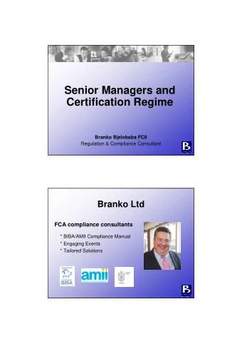 Senior Managers and  Certification Regime  Branko Bjelobaba FCII  Regulation &amp; Compliance