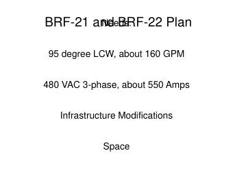 BRF-21 and BRF-22 Plan  Needs:  95 degree LCW, about 160 GPM  480 VAC 3-phase, about 550 Amps
